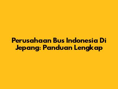 Perusahaan Bus Indonesia Di Jepang: Panduan Lengkap