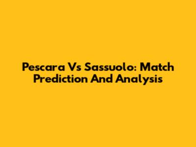 Pescara Vs Sassuolo: Match Prediction And Analysis