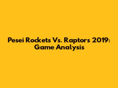 Pesei Rockets Vs. Raptors 2019: Game Analysis