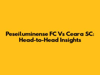 Peseiluminense FC Vs Ceara SC: Head-to-Head Insights