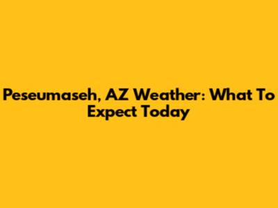 Peseumaseh, AZ Weather: What To Expect Today