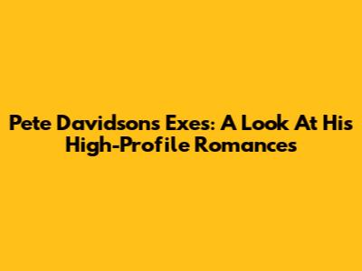 Pete Davidson's Exes: A Look At His High-Profile Romances
