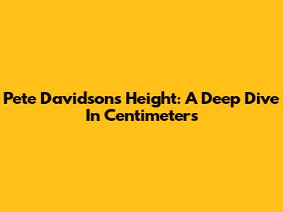 Pete Davidson's Height: A Deep Dive In Centimeters