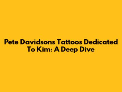 Pete Davidson's Tattoos Dedicated To Kim: A Deep Dive