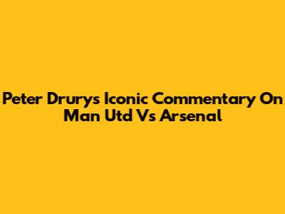 Peter Drury's Iconic Commentary On Man Utd Vs Arsenal