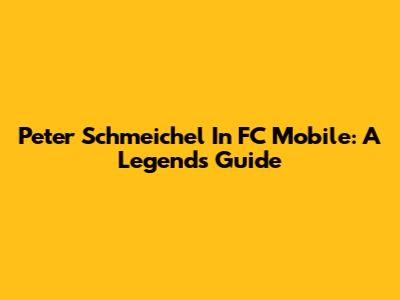 Peter Schmeichel In FC Mobile: A Legend's Guide