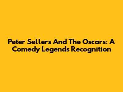 Peter Sellers And The Oscars: A Comedy Legend's Recognition