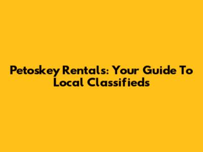 Petoskey Rentals: Your Guide To Local Classifieds