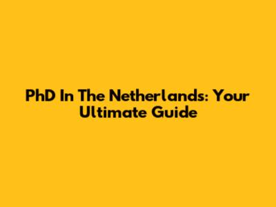 PhD In The Netherlands: Your Ultimate Guide