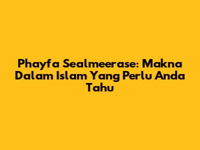 Phayfa Sealmeerase: Makna Dalam Islam Yang Perlu Anda Tahu