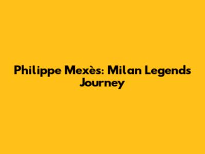 Philippe Mexès: Milan Legend's Journey