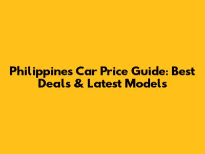 Philippines Car Price Guide: Best Deals & Latest Models