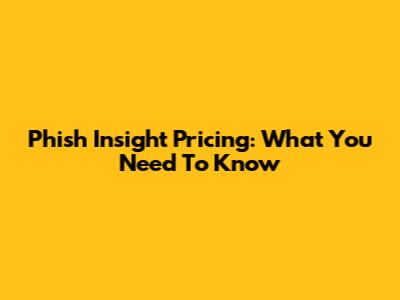 Phish Insight Pricing: What You Need To Know