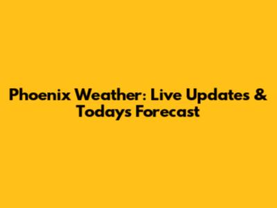 Phoenix Weather: Live Updates & Today's Forecast