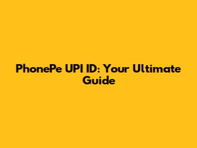 PhonePe UPI ID: Your Ultimate Guide