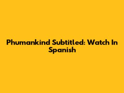 Phumankind Subtitled: Watch In Spanish