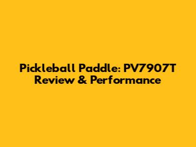 Pickleball Paddle: PV7907T Review & Performance
