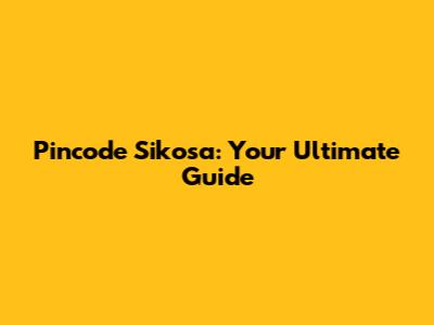 Pincode Sikosa: Your Ultimate Guide