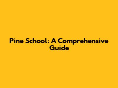Pine School: A Comprehensive Guide