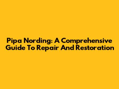Pipa Nording: A Comprehensive Guide To Repair And Restoration