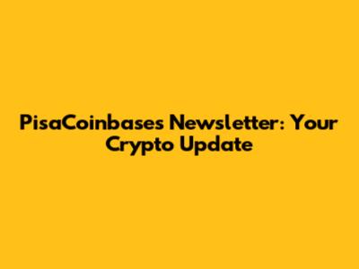 PisaCoinbases Newsletter: Your Crypto Update