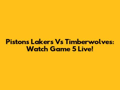 Pistons Lakers Vs Timberwolves: Watch Game 5 Live!