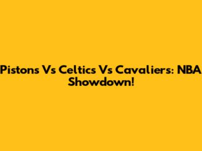 Pistons Vs Celtics Vs Cavaliers: NBA Showdown!