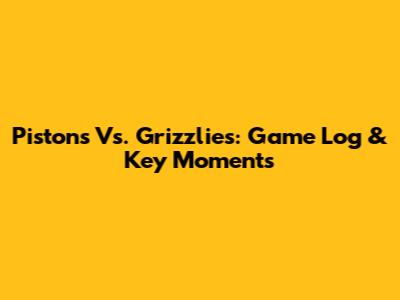 Pistons Vs. Grizzlies: Game Log & Key Moments