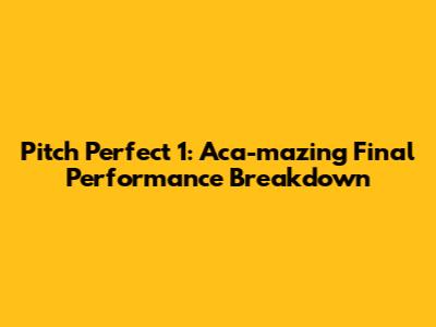 Pitch Perfect 1: Aca-mazing Final Performance Breakdown
