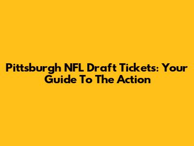 Pittsburgh NFL Draft Tickets: Your Guide To The Action