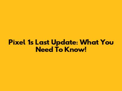 Pixel 1's Last Update: What You Need To Know!