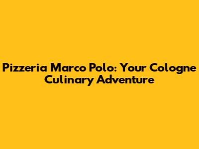 Pizzeria Marco Polo: Your Cologne Culinary Adventure