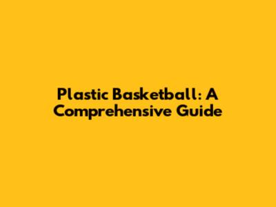 Plastic Basketball: A Comprehensive Guide