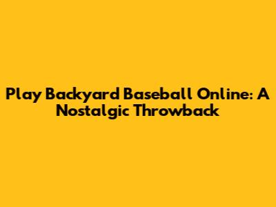 Play Backyard Baseball Online: A Nostalgic Throwback