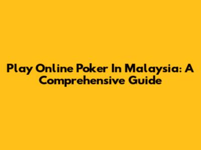 Play Online Poker In Malaysia: A Comprehensive Guide