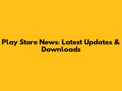 Play Store News: Latest Updates & Downloads