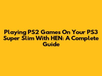 Playing PS2 Games On Your PS3 Super Slim With HEN: A Complete Guide