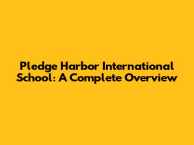 Pledge Harbor International School: A Complete Overview