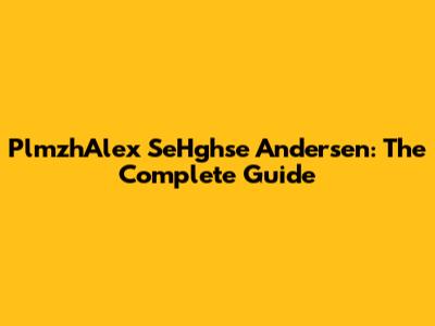 PlmzhAlex SeHghse Andersen: The Complete Guide