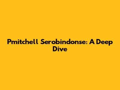 Pmitchell Serobindonse: A Deep Dive