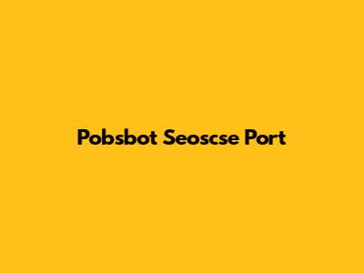 Pobsbot Seoscse Port