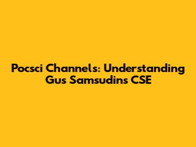 Pocsci Channels: Understanding Gus Samsudin's CSE