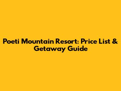 Poeti Mountain Resort: Price List & Getaway Guide