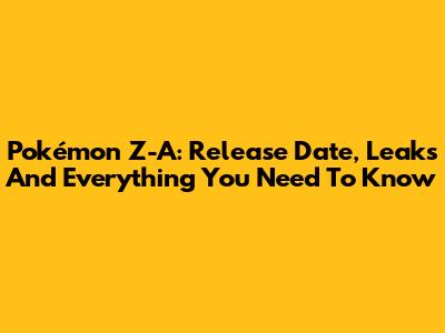 Pokémon Z-A: Release Date, Leaks And Everything You Need To Know