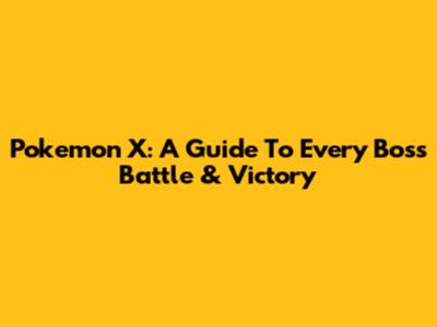 Pokemon X: A Guide To Every Boss Battle & Victory