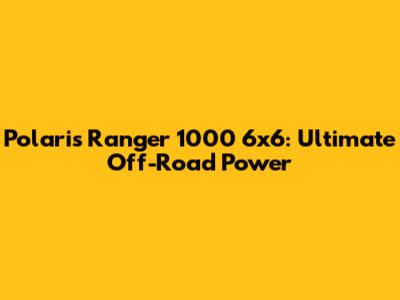 Polaris Ranger 1000 6x6: Ultimate Off-Road Power