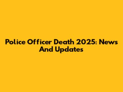 Police Officer Death 2025: News And Updates