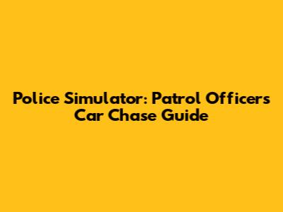 Police Simulator: Patrol Officers Car Chase Guide