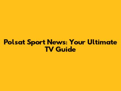 Polsat Sport News: Your Ultimate TV Guide