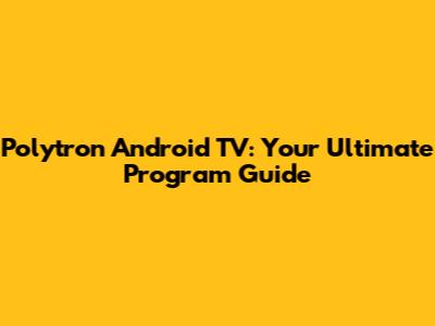 Polytron Android TV: Your Ultimate Program Guide